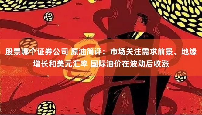 股票哪个证券公司 原油简评：市场关注需求前景、地缘增长和美元汇率 国际油价在波动后收涨