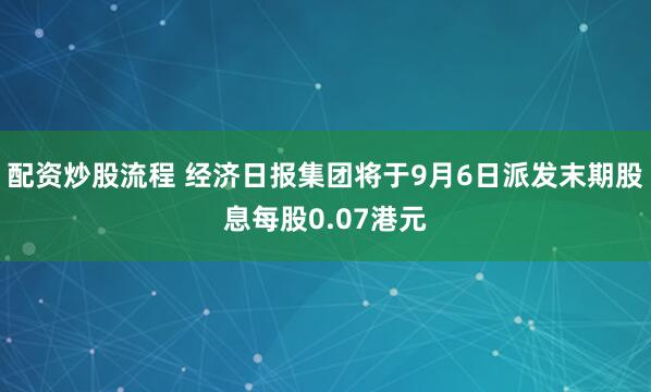 配资炒股流程 经济日报集团将于9月6日派发末期股息每股0.07港元