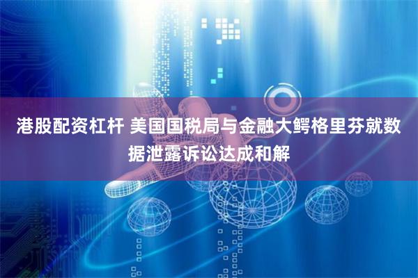 港股配资杠杆 美国国税局与金融大鳄格里芬就数据泄露诉讼达成和解