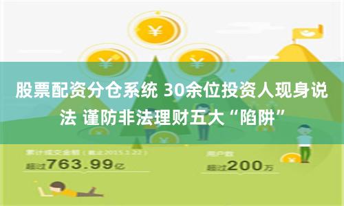股票配资分仓系统 30余位投资人现身说法 谨防非法理财五大“陷阱”