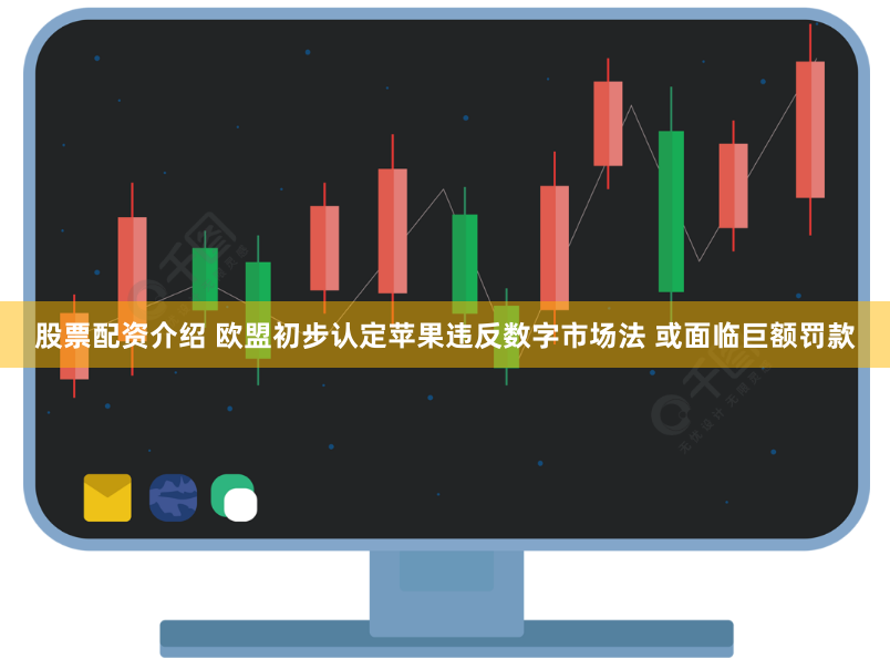 股票配资介绍 欧盟初步认定苹果违反数字市场法 或面临巨额罚款