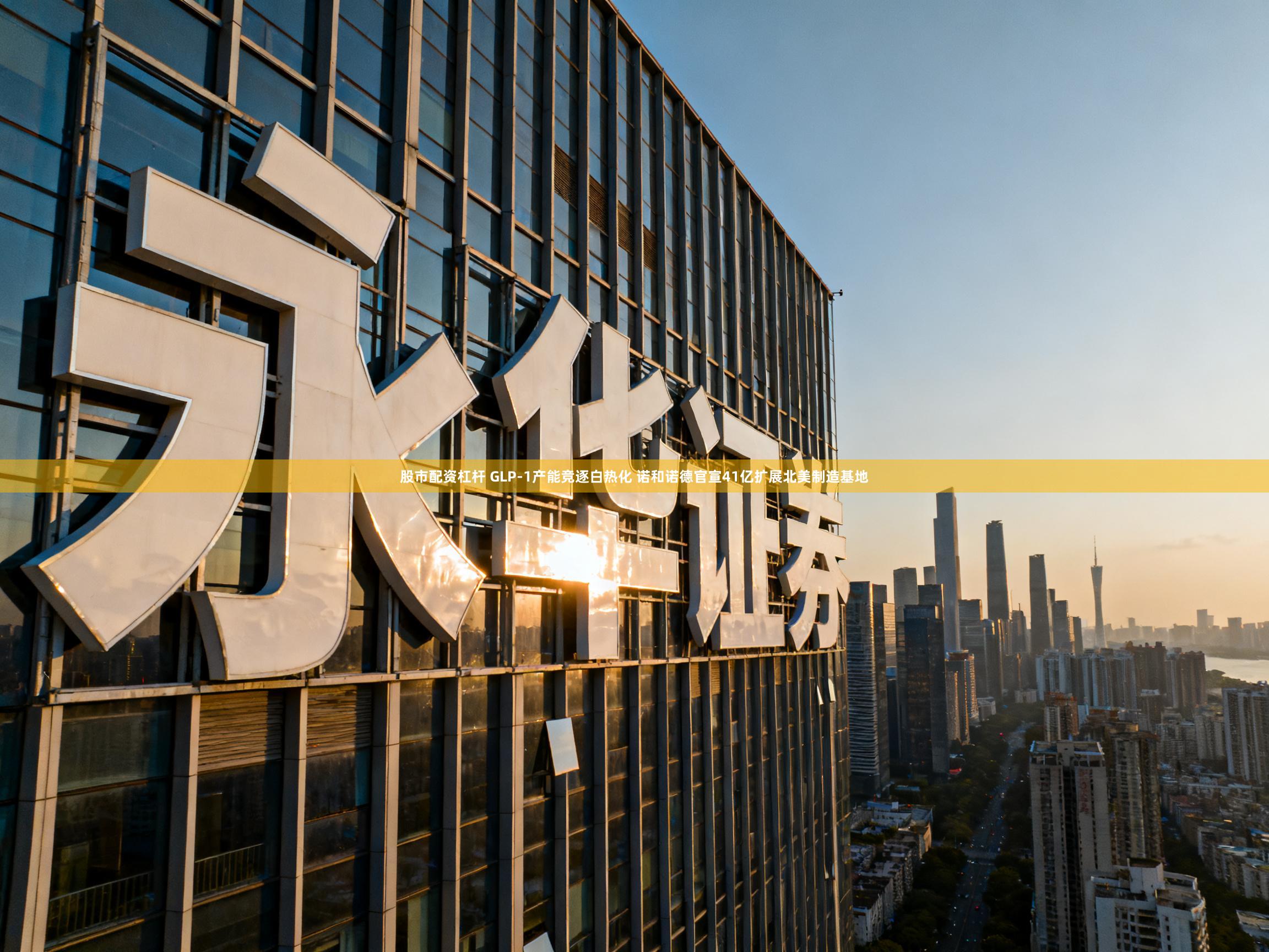 股市配资杠杆 GLP-1产能竞逐白热化 诺和诺德官宣41亿扩展北美制造基地