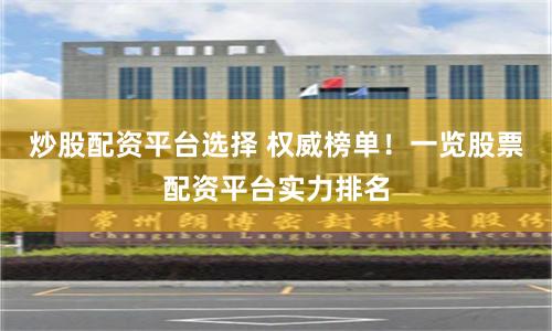 炒股配资平台选择 权威榜单！一览股票配资平台实力排名