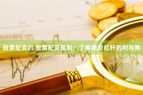 股票配资的 股票配资规则：了解融资杠杆的利与弊