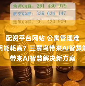 配资平台网站 公寓管理难、商用照明能耗高？三翼鸟带来AI智慧解决新方案