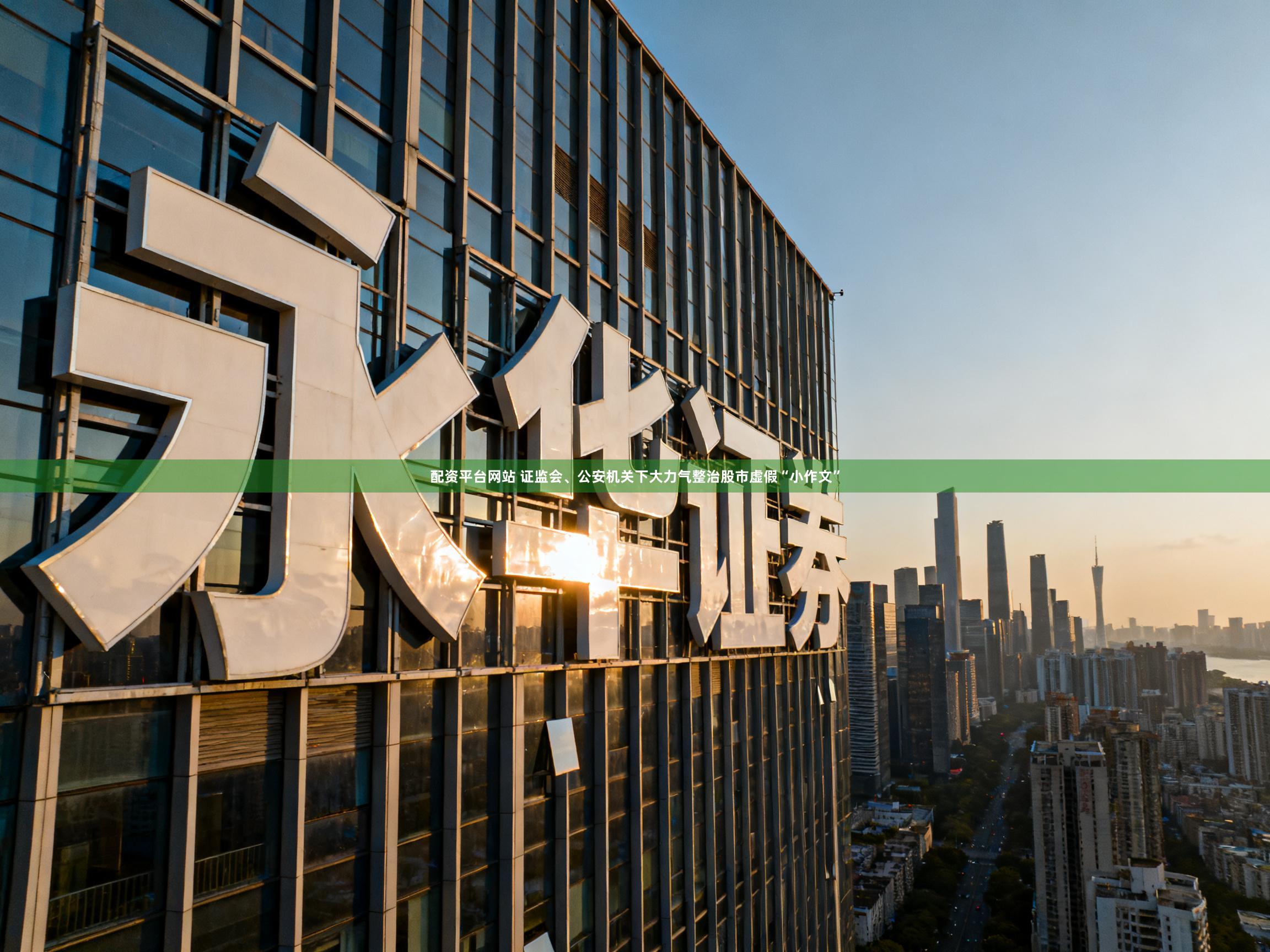 配资平台网站 证监会、公安机关下大力气整治股市虚假“小作文”