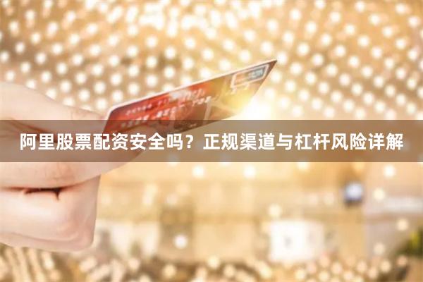 阿里股票配资安全吗？正规渠道与杠杆风险详解
